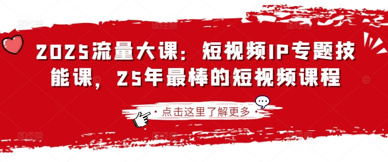 2025流量大课：短视频IP专题技能课，25年最棒的短视频课程-轻创终点站